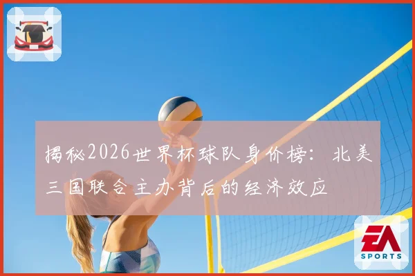 揭秘2026世界杯球队身价榜：北美三国联合主办背后的经济效应