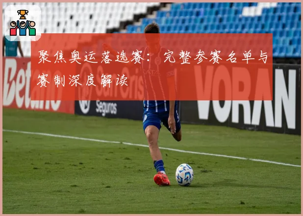 聚焦奥运落选赛：完整参赛名单与赛制深度解读