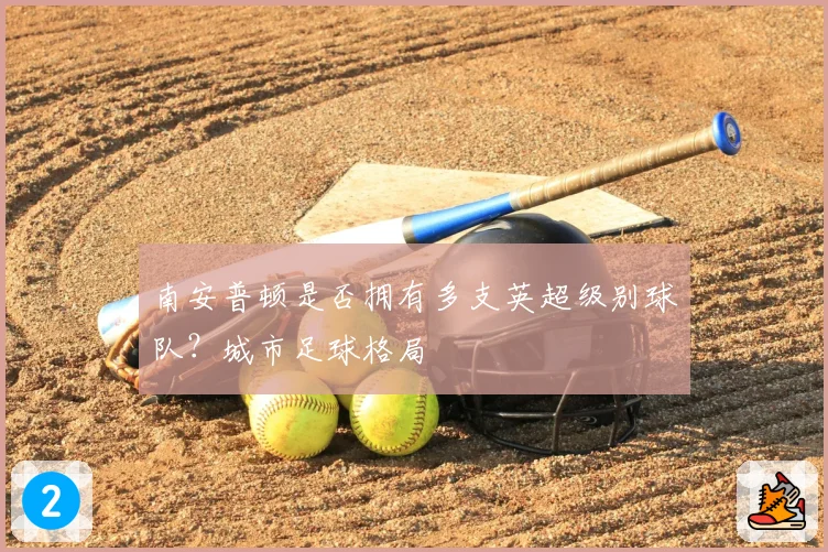 南安普顿是否拥有多支英超级别球队？城市足球格局