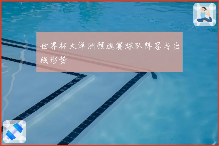 世界杯大洋洲预选赛球队阵容与出线形势