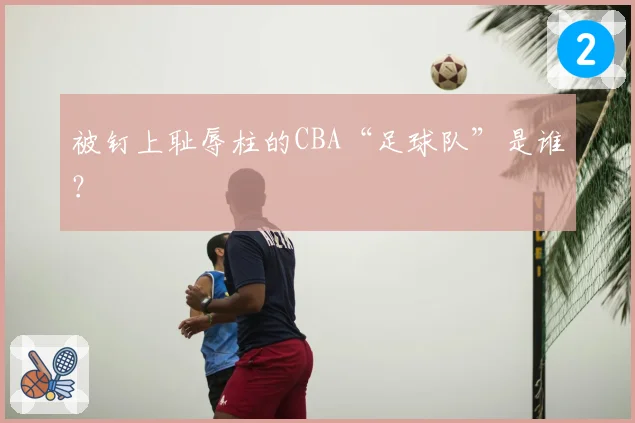 被钉上耻辱柱的CBA“足球队”是谁？