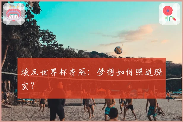 埃及世界杯夺冠：梦想如何照进现实？