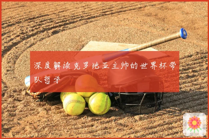 深度解读克罗地亚主帅的世界杯带队哲学