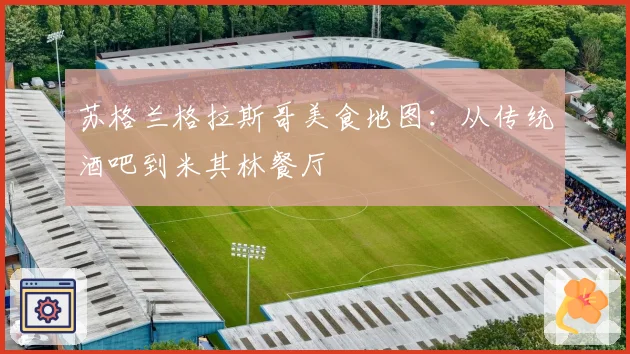 苏格兰格拉斯哥美食地图：从传统酒吧到米其林餐厅